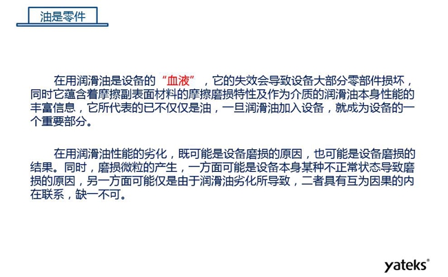 潤(rùn)滑油是機(jī)械設(shè)備的“血液”,它蘊(yùn)含著摩擦副表面材料的磨損特性信息,潤(rùn)滑油一旦加入設(shè)備它所代表的不僅僅是油,而是成為設(shè)備的一個(gè)重要部分