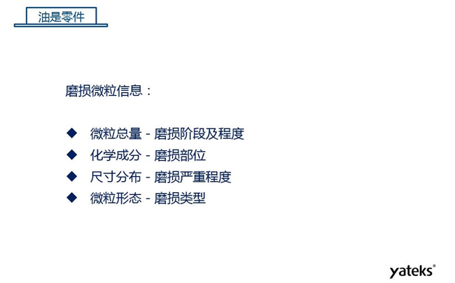 磨損微粒信息含義:1、微粒總量反映磨損階段及程度;2、化學(xué)成分反映磨損部位信息;3、尺寸分布體現(xiàn)磨損的嚴(yán)重程度;4、微粒形態(tài)表明磨損類型