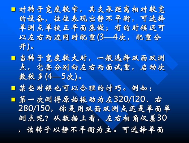 當轉子寬度較大時，一般選擇雙面雙測點，它要分別向左右兩面試重，啟動次數(shù)較多(4—5次)